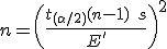 n = \left( \frac{ t_{(\alpha / 2)}(n - 1) \hspace{5} s }{ E' } \right)^2