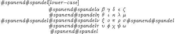 #spanend#spandel[lower-case]\\#spanend#spandel\begin{array}#spanend#spandel\alpha & \beta    & \gamma & \delta & \epsilon & \zeta   \\#spanend#spandel\eta   & \theta   & \iota  & \kappa & \lambda  & \mu     \\#spanend#spandel\nu    & \xi      & o      & \pi    & \rho     & \sigma  \\#spanend#spandel\tau   & \upsilon & \phi   & \chi   & \psi     & \omega  \\#spanend#spandel\end{array}#spanend#spandel