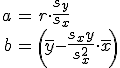 \begin{eqnarray}a &=& r \cdot \frac{s_y}{s_x} \\b &=& \left( \bar{y} - \frac{s_xy}{s_x^2} \cdot \bar{x} \right)\end{eqnarray}