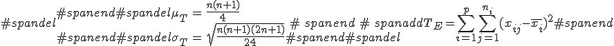 #spandel\begin{eqnarray}#spanend#spandel\mu_{T} &=& \frac{n(n+1)}{4} \\#spanend#spandel\sigma_{T} &=& \sqrt{ \frac{ n(n+1)(2n+1) }{24} }#spanend#spandel\end{eqnarray}#spanend#spanaddT_E = \sum_{i=1}^{p} \sum_{j=1}^{n_i} ( x_{ij} - \bar{x_i} )^2#spanend