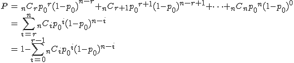 \begin{eqnarray}P &=& {}_nC_r {p_0}^r (1 - {p_0})^{n-r} + {}_nC_{r+1} {p_0}^{r+1} (1 - {p_0})^{n-r+1} + \cdots + {}_nC_n {p_0}^n (1 - {p_0})^{0} \\&=& \sum_{i=r}^{n} {}_nC_i {p_0}^i (1 - {p_0})^{n-i} \\&=& 1 - \sum_{i=0}^{r-1} {}_nC_i {p_0}^i (1 - {p_0})^{n-i} \\\end{eqnarray}
