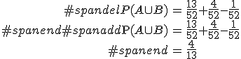 \begin{eqnarray}#spandelP(A \cup B) &=& \frac{13}{52} + \frac{4}{52} - \frac{1}{52} \\#spanend#spanadd\mathrm{P}(A \cup B) &=& \frac{13}{52} + \frac{4}{52} - \frac{1}{52} \\#spanend&=& \frac{4}{13}\end{eqnarray}