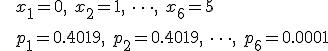 \begin{eqnarray}&& x_1 = 0, \hspace{5} x_2 = 1, \hspace{5} \cdots , \hspace{5} x_6 = 5 \\[10]&& p_1 = 0.4019, \hspace{5} p_2 = 0.4019, \hspace{5} \cdots , \hspace{5} p_6 = 0.0001  \end{eqnarray}