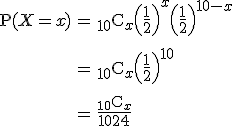 \begin{eqnarray}\mathrm{P}( X=x ) &=& { _{10} } \mathrm{C}_x \left(\frac{1}{2}\right)^x \left(\frac{1}{2}\right)^{10-x} \\[10]&=& {_{10} } \mathrm{C}_x \left(\frac{1}{2}\right)^{10} \\[10]&=& \frac{ {_{10} } \mathrm{C}_x }{1024}\end{eqnarray}
