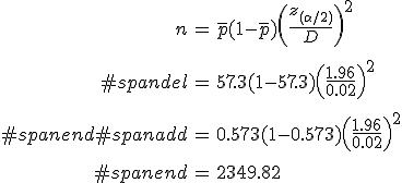 \begin{eqnarray}n &=& \bar{p} (1 - \bar{p}) \left( \frac{ z_{( \alpha / 2)} }{ D } \right)^2 \\[10]#spandel&=& 57.3 ( 1 - 57.3 ) \left( \frac{ 1.96 }{ 0.02 } \right)^2 \\[10]#spanend#spanadd&=& 0.573 ( 1 - 0.573 ) \left( \frac{ 1.96 }{ 0.02 } \right)^2 \\[10]#spanend&=& 2349.82\end{eqnarray}