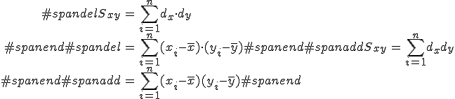 \begin{eqnarray}#spandelS_{xy} &=& \sum_{i=1}^n d_x \cdot d_y \\#spanend#spandel&=& \sum_{i=1}^n (x_i - \bar{x})\cdot(y_i - \bar{y})#spanend#spanaddS_{xy} &=& \sum_{i=1}^n d_x d_y \\#spanend#spanadd&=& \sum_{i=1}^n (x_i - \bar{x}) (y_i - \bar{y})#spanend\end{eqnarray}