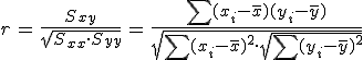 \begin{eqnarray}r &=& \frac{ S_{xy} }{ \sqrt{ S_{xx} \cdot S_{yy} } }&=& \frac{ \sum (x_i - \bar{x}) (y_i - \bar{y}) }{ \sqrt{ \sum (x_i - \bar{x})^2 \cdot \sqrt{ \sum (y_i - \bar{y})^2} } }\end{eqnarray}