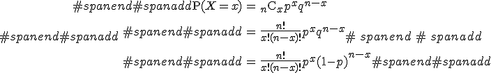 #spanend#spanadd\begin{eqnarray}#spanend#spanadd\mathrm{P}( X=x ) &=& {_n} \mathrm{C}_x p^x q^{n-x} \\[10]#spanend#spanadd&=& \frac{n!}{x! (n-x)!} p^x q^{n-x} \\[10]#spanend#spanadd&=& \frac{n!}{x! (n-x)!} p^x (1-p)^{n-x}#spanend#spanadd\end{eqnarray}#spanend#spanadd