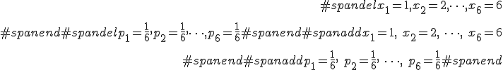\begin{eqnarray}#spandelx_1 = 1, x_2 = 2, \cdots , x_6 = 6 \\[10]#spanend#spandelp_1 = \frac{1}{6}, p_2 = \frac{1}{6}, \cdots , p_6 = \frac{1}{6}  #spanend#spanaddx_1 = 1, \hspace{5} x_2 = 2, \hspace{5} \cdots , \hspace{5} x_6 = 6 \\[10]#spanend#spanaddp_1 = \frac{1}{6}, \hspace{5} p_2 = \frac{1}{6}, \hspace{5} \cdots , \hspace{5} p_6 = \frac{1}{6}  #spanend\end{eqnarray}