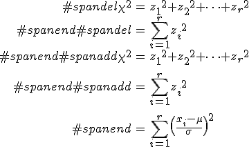 \begin{eqnarray}#spandel\chi^2 &=& {z_1}^2 + {z_2}^2 + \cdots + {z_r}^2 \\#spanend#spandel&=& \sum_{i=1}^r { z_i }^2 \\#spanend#spanadd\chi^2 &=& {z_1}^2 + {z_2}^2 + \cdots + {z_r}^2 \\[10]#spanend#spanadd&=& \sum_{i=1}^r { z_i }^2 \\[10]#spanend&=& \sum_{i=1}^r \left\( \frac{x_i - \mu}{\sigma} \right\)^2\end{eqnarray}