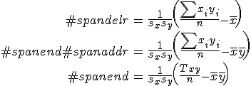 \begin{eqnarray}#spandelr &=& \frac{ 1 }{s_x s_y} \left( \frac{ \sum x_i y_i }{n} - \bar{x} \right) \\#spanend#spanaddr &=& \frac{ 1 }{s_x s_y} \left( \frac{ \sum x_i y_i }{n} - \bar{x}\bar{y} \right) \\#spanend&=& \frac{ 1 }{s_x s_y} \left( \frac{ T_{xy} }{n} - \bar{x} \bar{y} \right)\end{eqnarray}