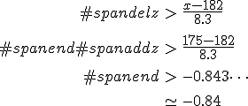 \begin{eqnarray}#spandelz &>& \frac{ x - 182 } { 8.3 } \\[10]#spanend#spanaddz &>& \frac{ 175 - 182 } { 8.3 } \\[10]#spanend&>& -0.843\cdots \\[10]&\simeq& -0.84\end{eqnarray}