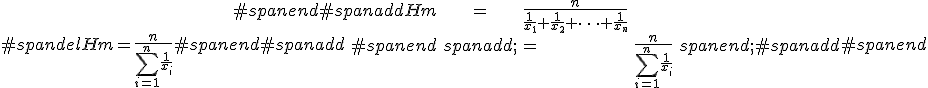 #spandelHm = \frac{ n }{ \sum_{i=1}^n \frac{1}{x_i} }#spanend#spanadd\begin{eqnarray}#spanend#spanaddHm &=& \frac{ n }{ \frac{1}{x_1} + \frac{1}{x_2} + \cdots + \frac{1}{x_n} } \\#spanend <span class=