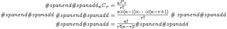 #spanend#spanadd\begin{eqnarray}#spanend#spanadd_n C_r &=& \frac{ _n P _r }{ r! } \\#spanend#spanadd&=& \frac{ n \times (n - 1) \times \cdots \times (n - r + 1) }{ r! } \\#spanend#spanadd&=& \frac{ n! }{ r! (n-r)! }#spanend#spanadd\end{eqnarray}#spanend#spanadd