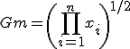 Gm = \left( \prod_{i=1}^{n}x_i \right)^{1/2}