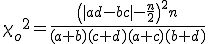 {\chi_o}^2 = \frac{ \left( |ad-bc| - \frac{n}{2} \right)^2 n }{ (a + b) (c + d) (a + c) (b + d) }