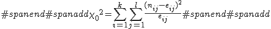 #spanend#spanadd{\chi_0}^2 = \sum_{i=1}^k \sum_{j=1}^l \frac{( n_{ij} - e_{ij} )^2}{ e_{ij} }#spanend#spanadd