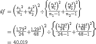 \begin{eqnarray}df &=& \left( \frac{ {s_1}^2 }{n_1} + \frac{ {s_2}^2 }{n_2} \right)^2  \div \left\{ \frac{ \left( \frac{ {s_1}^2 }{n_1} \right)^2 }{n_1 - 1} + \frac{ \left( \frac{ {s_2}^2 }{n_2} \right)^2 }{n_2 - 1}  \right\} \\[10]&=& \left( \frac{ {1.79}^2 }{24} + \frac{ {1.29}^2 }{48} \right)^2  \div \left\{ \frac{ \left( \frac{ {1.79}^2 }{24} \right)^2 }{24 - 1} + \frac{ \left( \frac{ {1.29}^2 }{48} \right)^2 }{48 - 1}  \right\} \\[10]&=& 40.019\end{eqnarray}