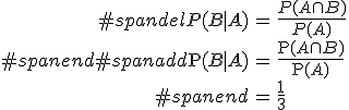\begin{eqnarray}#spandelP(B \mid A) &=& \frac{ P(A \cap B) }{ P(A) } \\#spanend#spanadd\mathrm{P}(B \mid A) &=& \frac{ \mathrm{P}(A \cap B) }{ \mathrm{P}(A) } \\#spanend&=& \frac{1}{3}\end{eqnarray}
