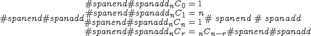 #spanend#spanadd\begin{eqnarray}#spanend#spanadd_n C_0 &=& 1 \\#spanend#spanadd_n C_1 &=& n \\#spanend#spanadd_n C_n &=& 1 \\#spanend#spanadd_n C_r &=& _n C_{n-r}#spanend#spanadd\end{eqnarray}#spanend#spanadd