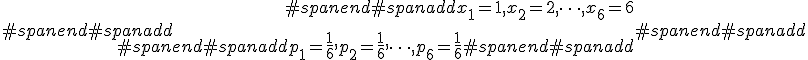 #spanend#spanadd\begin{eqnarray}#spanend#spanaddx_1 = 1, x_2 = 2, \cdots , x_6 = 6 \\[10]#spanend#spanaddp_1 = \frac{1}{6}, p_2 = \frac{1}{6}, \cdots , p_6 = \frac{1}{6}  #spanend#spanadd\end{eqnarray}#spanend#spanadd