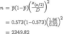 \begin{eqnarray}n &=& \bar{p} (1 - \bar{p}) \left( \frac{ z_{( \alpha / 2)} }{ D } \right)^2 \\[10]&=& 0.573 ( 1 - 0.573 ) \left( \frac{ 1.96 }{ 0.02 } \right)^2 \\[10]&=& 2349.82\end{eqnarray}