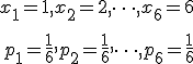 \begin{eqnarray}x_1 = 1, x_2 = 2, \cdots , x_6 = 6 \\[10]p_1 = \frac{1}{6}, p_2 = \frac{1}{6}, \cdots , p_6 = \frac{1}{6}  \end{eqnarray}