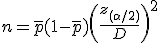 n = \bar{p} (1 - \bar{p}) \left( \frac{ z_{( \alpha / 2)} }{ D } \right)^2