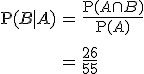 \begin{eqnarray}\mathrm{P}(B \mid A) &=& \frac{ \mathrm{P}(A \cap B) }{ \mathrm{P}(A) } \\[10]&=& \frac{26}{55}\end{eqnarray}