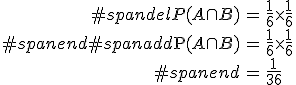 \begin{eqnarray}#spandelP(A \cap B) &=& \frac{1}{6} \times \frac{1}{6} \\#spanend#spanadd\mathrm{P}(A \cap B) &=& \frac{1}{6} \times \frac{1}{6} \\#spanend&=& \frac{1}{36}\end{eqnarray}