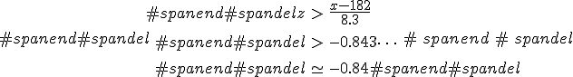 #spanend#spandel\begin{eqnarray}#spanend#spandelz &>& \frac{ x - 182 } { 8.3 } \\[10]#spanend#spandel&>& -0.843\cdots \\[10]#spanend#spandel&\simeq& -0.84#spanend#spandel\end{eqnarray}#spanend#spandel