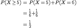 \begin{eqnarray}P(X \geq 5) &=& P(X = 5) + P(X = 6) \\[10]&=& \frac{1}{6} + \frac{1}{6} \\[10]&=& \frac{1}{3}\end{eqnarray}