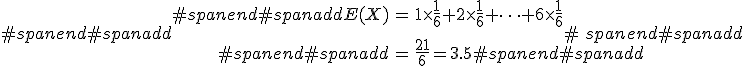 #spanend#spanadd\begin{eqnarray}#spanend#spanaddE(X) &=& 1 \times \frac{1}{6} + 2 \times \frac{1}{6} + \cdots + 6 \times \frac{1}{6} \\[10]#spanend#spanadd&=& \frac{21}{6} = 3.5#spanend#spanadd\end{eqnarray}#spanend#spanadd