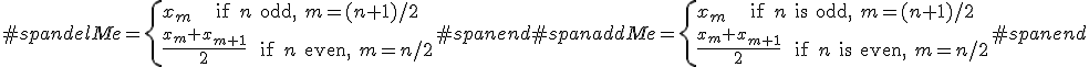#spandelMe = \left{ x_m\text{    if $n$ odd, $m=(n+1)/2$ } \\\frac{ x_m + x_{m+1} }{2} \text{  if $n$ even, $m=n/2$ }\right.#spanend#spanaddMe = \left{ x_m\text{    if $n$ is odd, $m=(n+1)/2$ } \\\frac{ x_m + x_{m+1} }{2} \text{  if $n$ is even, $m=n/2$ }\right.#spanend