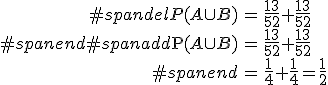 \begin{eqnarray}#spandelP(A \cup B) &=& \frac{13}{52} + \frac{13}{52} \\#spanend#spanadd\mathrm{P}(A \cup B) &=& \frac{13}{52} + \frac{13}{52} \\#spanend&=& \frac{1}{4} + \frac{1}{4} = \frac{1}{2}\end{eqnarray}