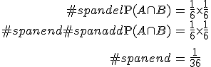 \begin{eqnarray}#spandel\mathrm{P}(A \cap B) &=& \frac{1}{6} \times \frac{1}{6} \\#spanend#spanadd\mathrm{P}(A \cap B) &=& \frac{1}{6} \times \frac{1}{6} \\[10]#spanend&=& \frac{1}{36}\end{eqnarray}