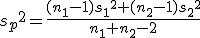 {s_p}^2 = \frac{(n_1 - 1){s_1}^2 + (n_2 - 1){s_2}^2}{ n_1 + n_2 -2 }