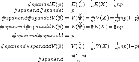 \begin{eqnarray}#spandelE( \bar{p} ) &=& E ( \frac{X}{n} ) = \frac{1}{n} E(X) = \frac{1}{n} np \\#spanend#spandel&=& p \\#spanend#spandelV( \bar{p} ) &=& V ( \frac{X}{n} ) = \frac{1}{n^2} V(X) = \frac{1}{n^2} np(1-p) \\#spanend#spanaddE( \bar{p} ) &=& E ( \frac{X}{n} ) = \frac{1}{n} E(X) = \frac{1}{n} np \\[10]#spanend#spanadd&=& p \\[10]#spanend#spanaddV( \bar{p} ) &=& V ( \frac{X}{n} ) = \frac{1}{n^2} V(X) = \frac{1}{n^2} np(1-p) \\[10]#spanend&=& \frac{p(1-p)}{n}\end{eqnarray}