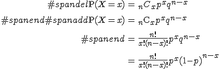 \begin{eqnarray}#spandel\mathrm{P}( X=x ) &=& {_n} C_x p^x q^{n-x} \\[10]#spanend#spanadd\mathrm{P}( X=x ) &=& {_n} \mathrm{C}_x p^x q^{n-x} \\[10]#spanend&=& \frac{n!}{x! (n-x)!} p^x q^{n-x} \\[10]&=& \frac{n!}{x! (n-x)!} p^x (1-p)^{n-x}\end{eqnarray}
