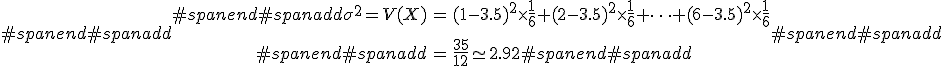 #spanend#spanadd\begin{eqnarray}#spanend#spanadd\sigma^2 = V(X) &=& (1 - 3.5)^2 \times \frac{1}{6} + (2 - 3.5)^2  \times \frac{1}{6} + \cdots + (6 - 3.5)^2  \times \frac{1}{6} \\[10]#spanend#spanadd&=& \frac{35}{12} \simeq 2.92#spanend#spanadd\end{eqnarray}#spanend#spanadd