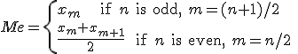 Me = \left{ x_m\text{    if $n$ is odd, $m=(n+1)/2$ } \\\frac{ x_m + x_{m+1} }{2} \text{  if $n$ is even, $m=n/2$ }\right.
