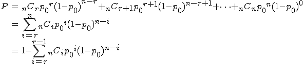 \begin{eqnarray}P &=& {}_nC_r {p_0}^r (1 - {p_0})^{n-r} + {}_nC_{r+1} {p_0}^{r+1} (1 - {p_0})^{n-r+1} + \cdots + {}_nC_n {p_0}^n (1 - {p_0})^{0} \\&=& \sum_{i=r}^{n} {}_nC_i {p_0}^i (1 - {p_0})^{n-i} \\&=& 1 - \sum_{i=r}^{r-1} {}_nC_i {p_0}^i (1 - {p_0})^{n-i} \\\end{eqnarray}