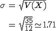 \begin{eqnarray}\sigma &=& \sqrt{ V(X) } \\[10]&=& \sqrt{ \frac{35}{12} } \simeq 1.71\end{eqnarray}