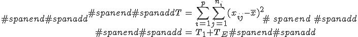 #spanend#spanadd\begin{eqnarray}#spanend#spanaddT &=& \sum_{i=1}^{p} \sum_{j=1}^{n_i} ( x_{ij} - \bar{x} )^2 \\#spanend#spanadd&=& T_1 + T_E#spanend#spanadd\end{eqnarray}#spanend#spanadd