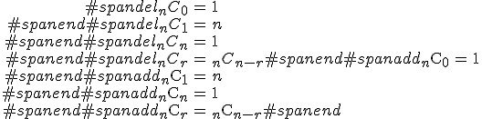 \begin{eqnarray}#spandel_n C_0 &=& 1 \\#spanend#spandel_n C_1 &=& n \\#spanend#spandel_n C_n &=& 1 \\#spanend#spandel_n C_r &=& _n C_{n-r}#spanend#spanadd_n \mathrm{C}_0 &=& 1 \\#spanend#spanadd_n \mathrm{C}_1 &=& n \\#spanend#spanadd_n \mathrm{C}_n &=& 1 \\#spanend#spanadd_n \mathrm{C}_r &=& _n \mathrm{C}_{n-r}#spanend\end{eqnarray}