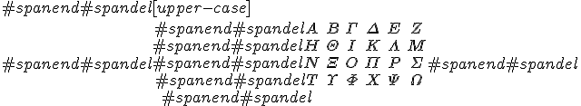 #spanend#spandel[upper-case]\\#spanend#spandel\begin{array}#spanend#spandelA  & B        & \Gamma &  \Delta &  E       & Z       \\#spanend#spandelH  & \Theta   & I      &  K      &  \Lambda & M       \\#spanend#spandelN  & \Xi      & O      &  \Pi    &  P       & \Sigma  \\#spanend#spandelT  & \Upsilon & \Phi   &  X      &  \Psi    &  \Omega \\#spanend#spandel\end{array}#spanend#spandel