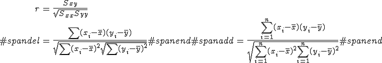 \begin{eqnarray}r &=& \frac{ S_{xy} }{ \sqrt{ S_{xx} S_{yy} } } \\#spandel&=& \frac{ \sum (x_i - \bar{x}) (y_i - \bar{y}) }{ \sqrt{ \sum (x_i - \bar{x})^2 \sqrt{ \sum (y_i - \bar{y})^2} } }#spanend#spanadd&=& \frac{ \sum_{i=1}^n (x_i - \bar{x}) (y_i - \bar{y}) }{ \sqrt{ \sum_{i=1}^n (x_i - \bar{x})^2 \sum_{i=1}^n (y_i - \bar{y})^2 } }#spanend\end{eqnarray}