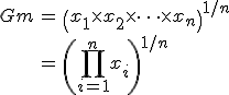 \begin{eqnarray}Gm &=& \left( x_1 \times x_2 \times \cdots \times x_n \right)^{1/n} \\ &=& \left( \prod_{i=1}^{n}x_i \right)^{1/n}\end{eqnarray}