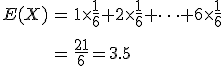 \begin{eqnarray}E(X) &=& 1 \times \frac{1}{6} + 2 \times \frac{1}{6} + \cdots + 6 \times \frac{1}{6} \\[10]&=& \frac{21}{6} = 3.5\end{eqnarray}