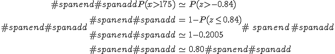 #spanend#spanadd\begin{eqnarray}#spanend#spanaddP(x > 175) &\simeq& P(z > -0.84) \\[10] #spanend#spanadd&=& 1 - P(z \leq 0.84) \\[10]#spanend#spanadd&\simeq& 1 - 0.2005 \\[10]#spanend#spanadd&\simeq& 0.80#spanend#spanadd\end{eqnarray}#spanend#spanadd